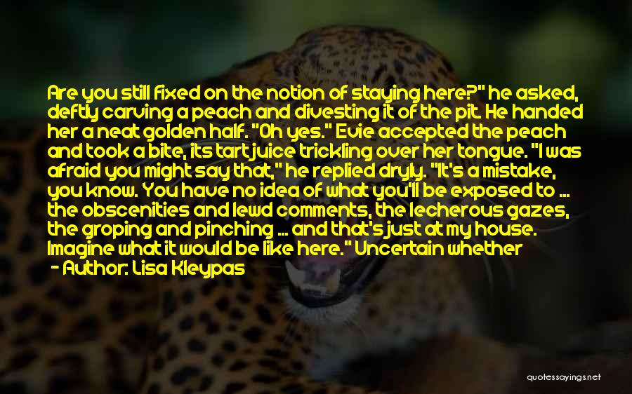 Lisa Kleypas Quotes: Are You Still Fixed On The Notion Of Staying Here? He Asked, Deftly Carving A Peach And Divesting It Of