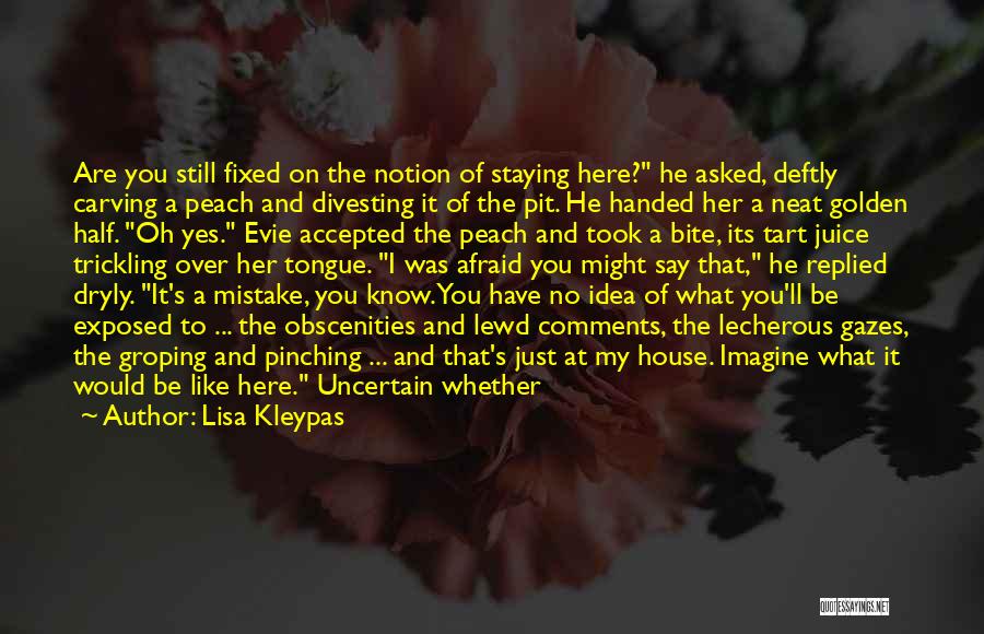 Lisa Kleypas Quotes: Are You Still Fixed On The Notion Of Staying Here? He Asked, Deftly Carving A Peach And Divesting It Of