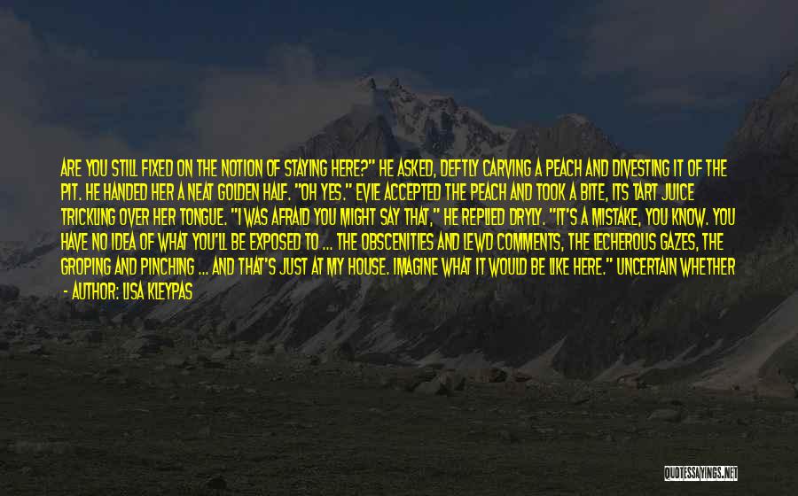 Lisa Kleypas Quotes: Are You Still Fixed On The Notion Of Staying Here? He Asked, Deftly Carving A Peach And Divesting It Of