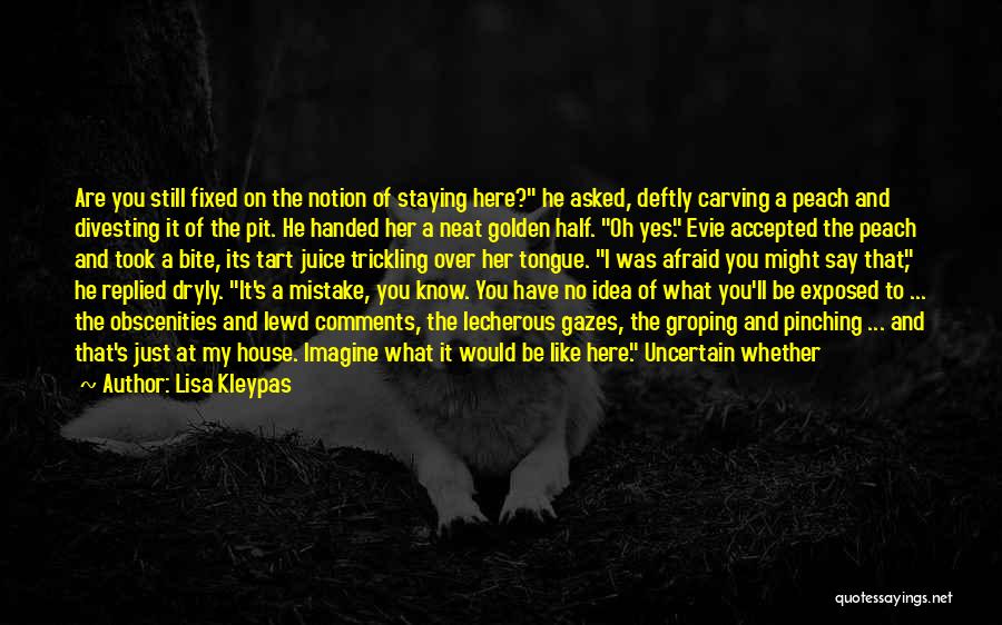 Lisa Kleypas Quotes: Are You Still Fixed On The Notion Of Staying Here? He Asked, Deftly Carving A Peach And Divesting It Of