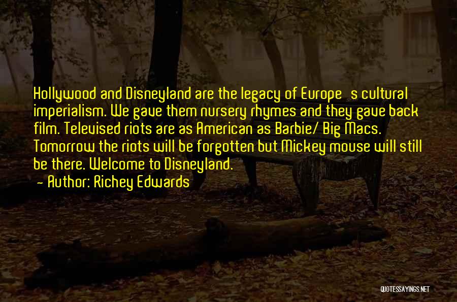 Richey Edwards Quotes: Hollywood And Disneyland Are The Legacy Of Europe's Cultural Imperialism. We Gave Them Nursery Rhymes And They Gave Back Film.
