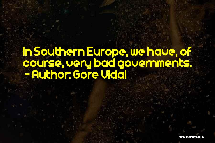 Gore Vidal Quotes: In Southern Europe, We Have, Of Course, Very Bad Governments.