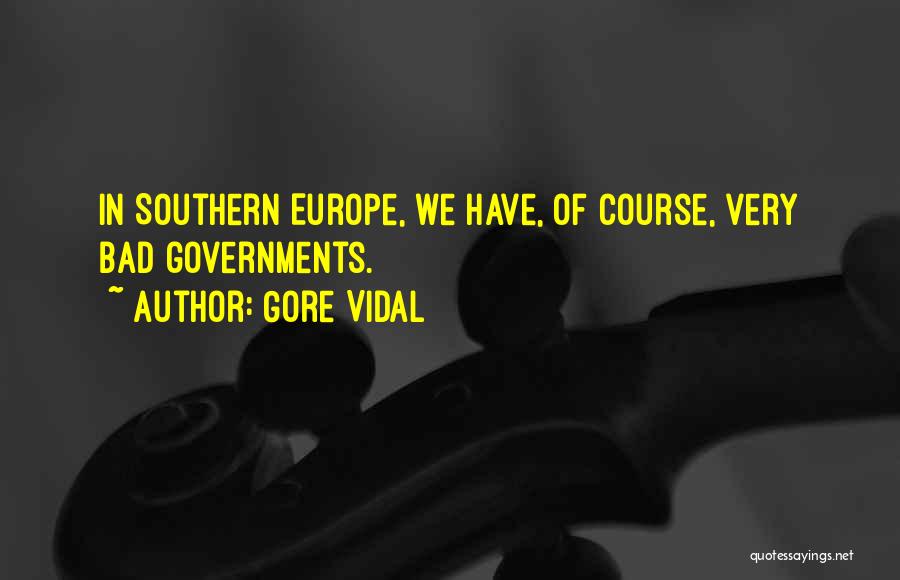 Gore Vidal Quotes: In Southern Europe, We Have, Of Course, Very Bad Governments.