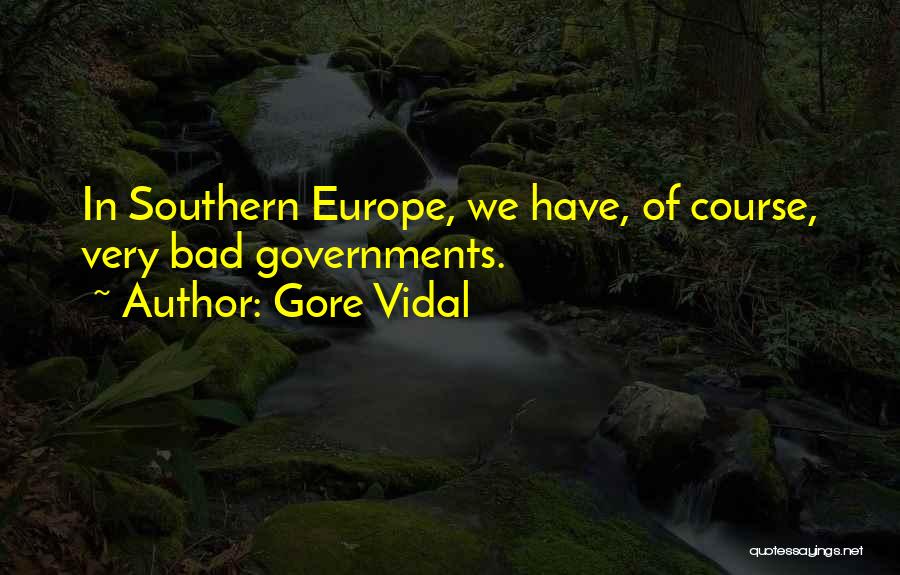 Gore Vidal Quotes: In Southern Europe, We Have, Of Course, Very Bad Governments.