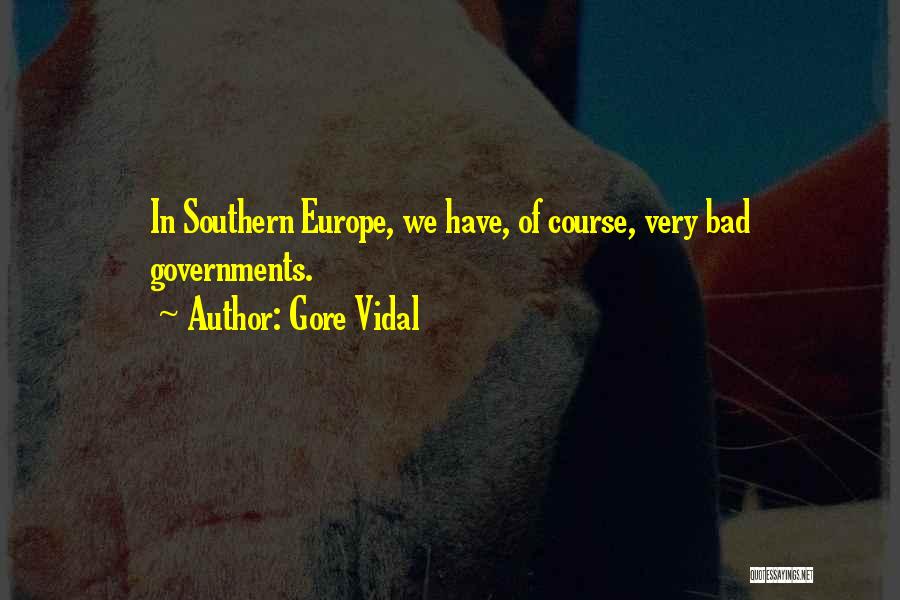 Gore Vidal Quotes: In Southern Europe, We Have, Of Course, Very Bad Governments.