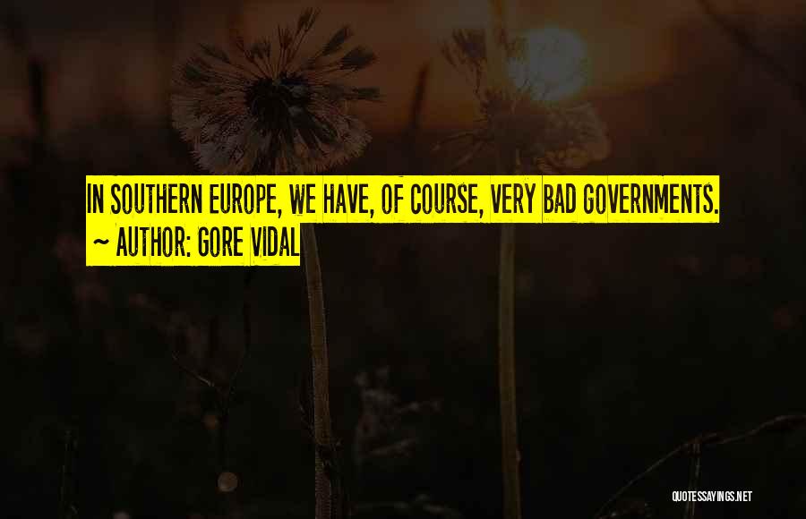 Gore Vidal Quotes: In Southern Europe, We Have, Of Course, Very Bad Governments.