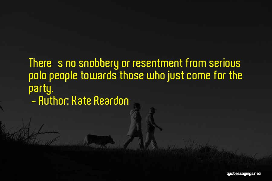 Kate Reardon Quotes: There's No Snobbery Or Resentment From Serious Polo People Towards Those Who Just Come For The Party.