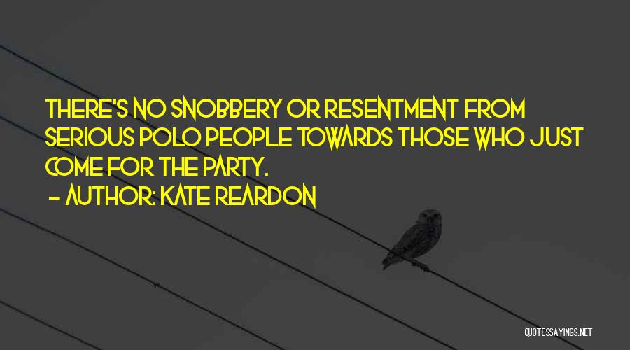 Kate Reardon Quotes: There's No Snobbery Or Resentment From Serious Polo People Towards Those Who Just Come For The Party.