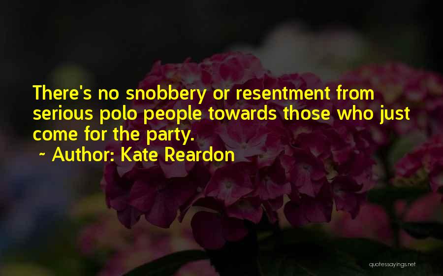 Kate Reardon Quotes: There's No Snobbery Or Resentment From Serious Polo People Towards Those Who Just Come For The Party.