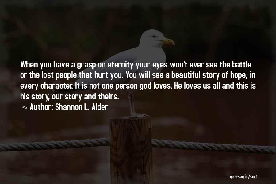 Shannon L. Alder Quotes: When You Have A Grasp On Eternity Your Eyes Won't Ever See The Battle Or The Lost People That Hurt