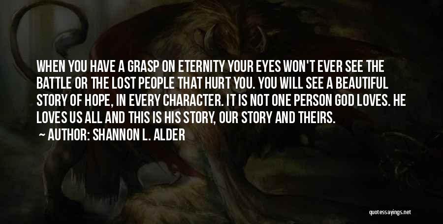 Shannon L. Alder Quotes: When You Have A Grasp On Eternity Your Eyes Won't Ever See The Battle Or The Lost People That Hurt