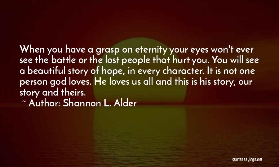 Shannon L. Alder Quotes: When You Have A Grasp On Eternity Your Eyes Won't Ever See The Battle Or The Lost People That Hurt