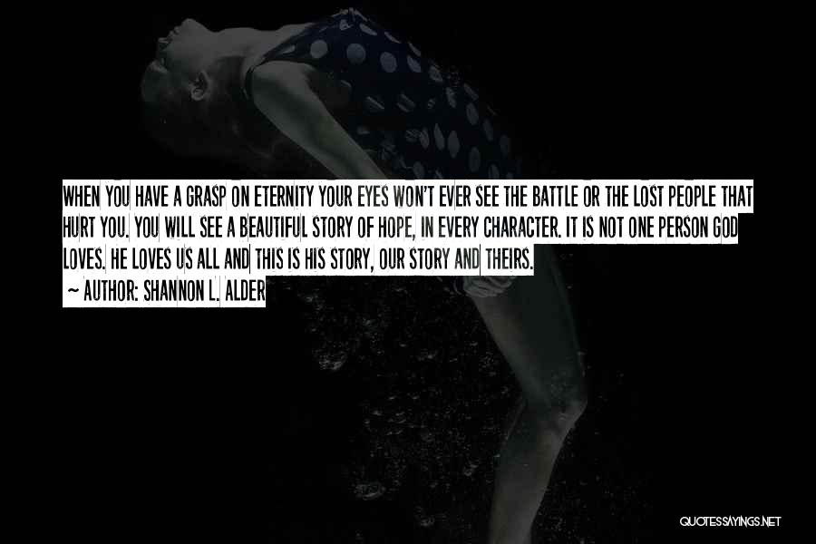 Shannon L. Alder Quotes: When You Have A Grasp On Eternity Your Eyes Won't Ever See The Battle Or The Lost People That Hurt