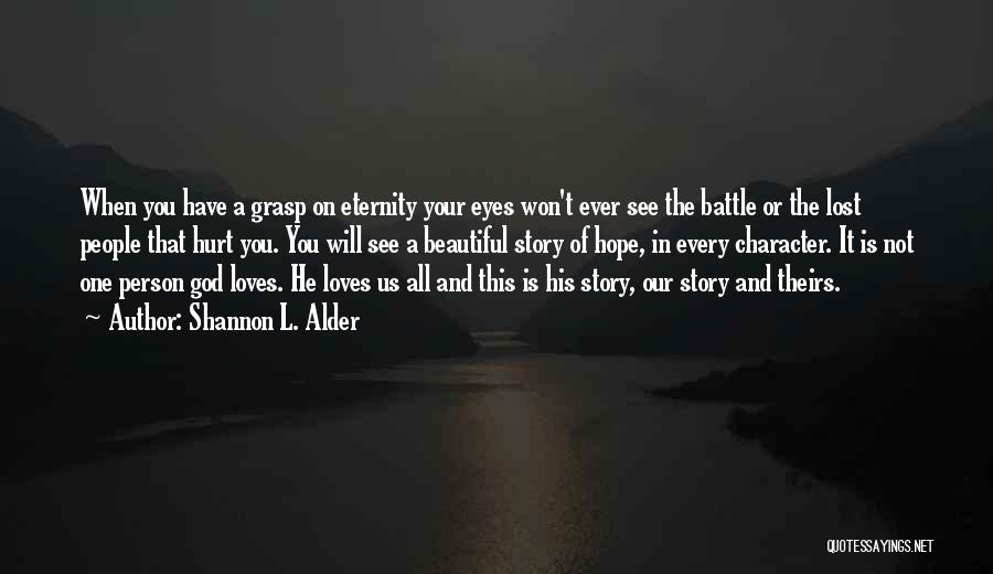 Shannon L. Alder Quotes: When You Have A Grasp On Eternity Your Eyes Won't Ever See The Battle Or The Lost People That Hurt