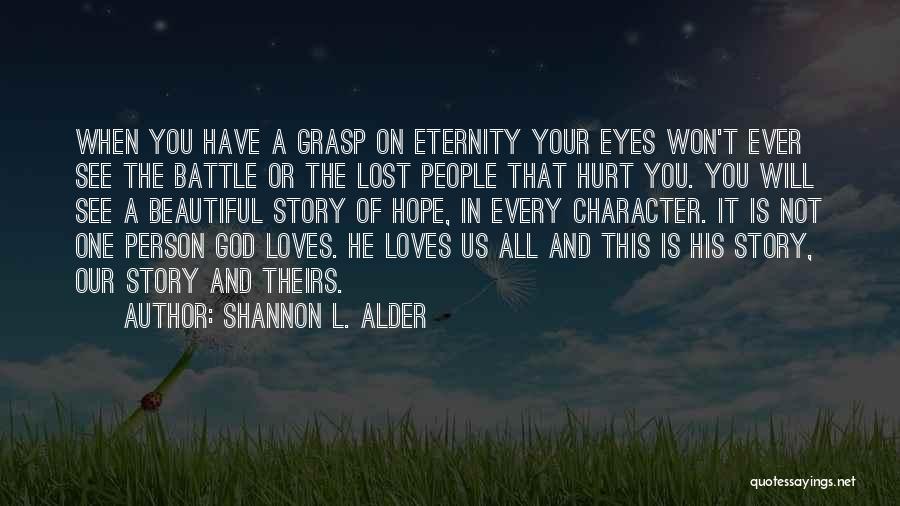 Shannon L. Alder Quotes: When You Have A Grasp On Eternity Your Eyes Won't Ever See The Battle Or The Lost People That Hurt