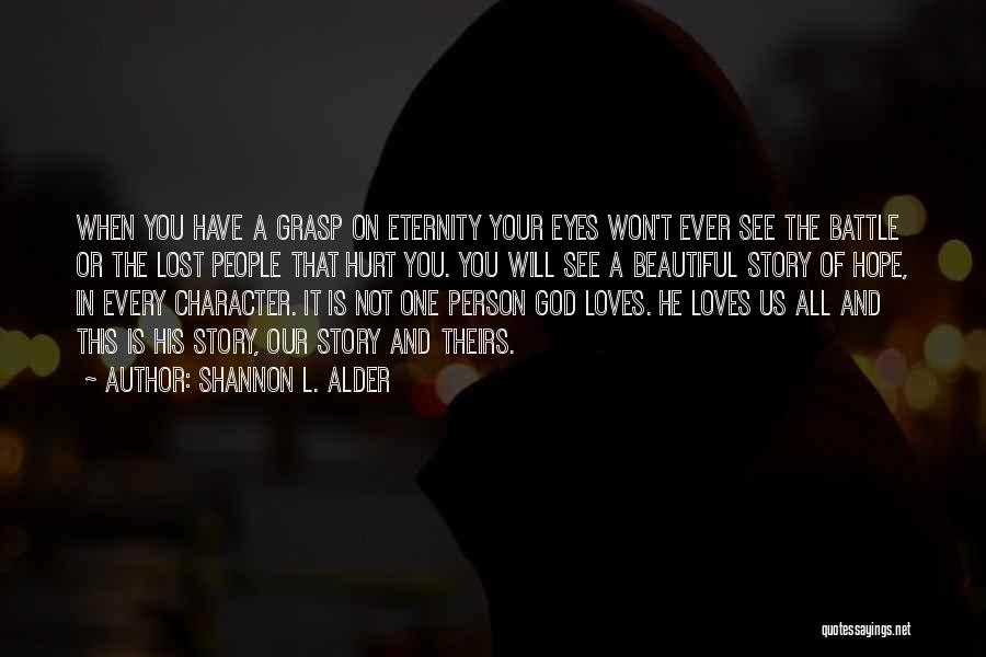 Shannon L. Alder Quotes: When You Have A Grasp On Eternity Your Eyes Won't Ever See The Battle Or The Lost People That Hurt