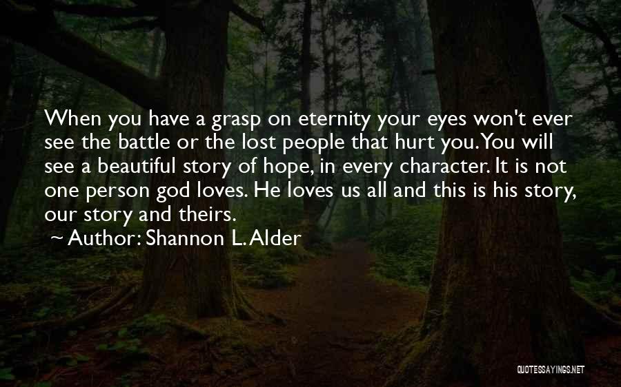 Shannon L. Alder Quotes: When You Have A Grasp On Eternity Your Eyes Won't Ever See The Battle Or The Lost People That Hurt