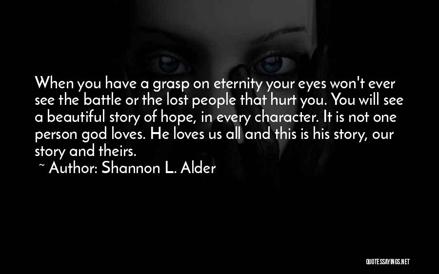 Shannon L. Alder Quotes: When You Have A Grasp On Eternity Your Eyes Won't Ever See The Battle Or The Lost People That Hurt