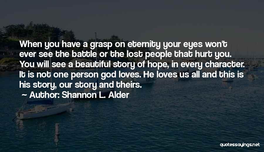 Shannon L. Alder Quotes: When You Have A Grasp On Eternity Your Eyes Won't Ever See The Battle Or The Lost People That Hurt