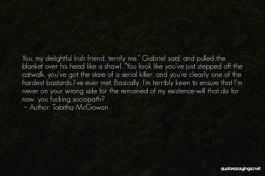 Tabitha McGowan Quotes: You, My Delightful Irish Friend, Terrify Me, Gabriel Said, And Pulled The Blanket Over His Head Like A Shawl. You