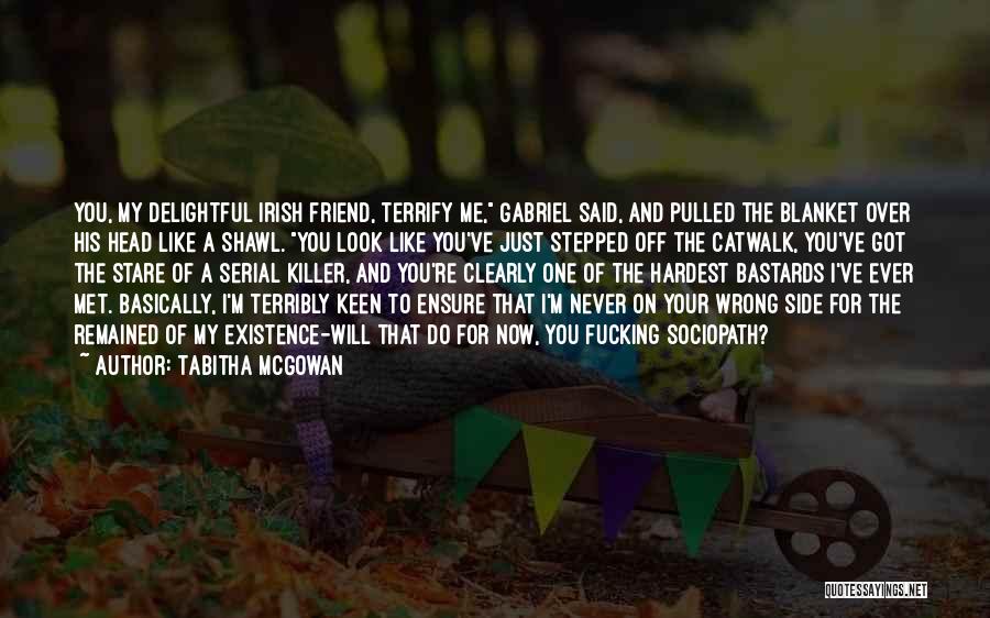Tabitha McGowan Quotes: You, My Delightful Irish Friend, Terrify Me, Gabriel Said, And Pulled The Blanket Over His Head Like A Shawl. You