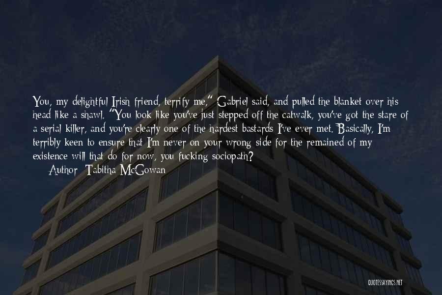 Tabitha McGowan Quotes: You, My Delightful Irish Friend, Terrify Me, Gabriel Said, And Pulled The Blanket Over His Head Like A Shawl. You