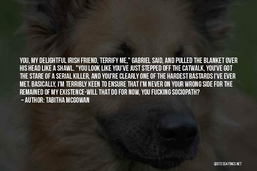 Tabitha McGowan Quotes: You, My Delightful Irish Friend, Terrify Me, Gabriel Said, And Pulled The Blanket Over His Head Like A Shawl. You