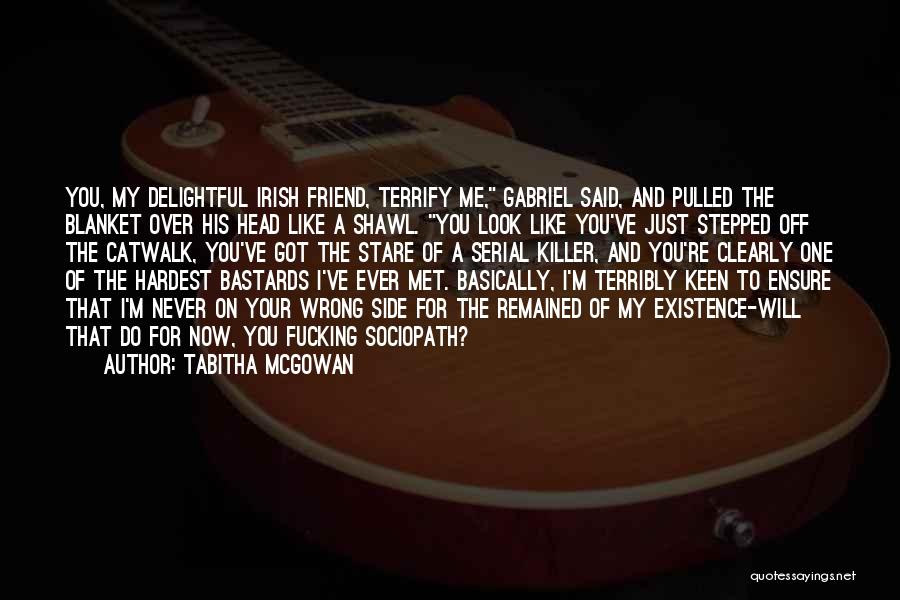 Tabitha McGowan Quotes: You, My Delightful Irish Friend, Terrify Me, Gabriel Said, And Pulled The Blanket Over His Head Like A Shawl. You