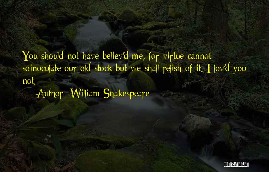 William Shakespeare Quotes: You Should Not Have Believ'd Me, For Virtue Cannot Soinoculate Our Old Stock But We Shall Relish Of It. I
