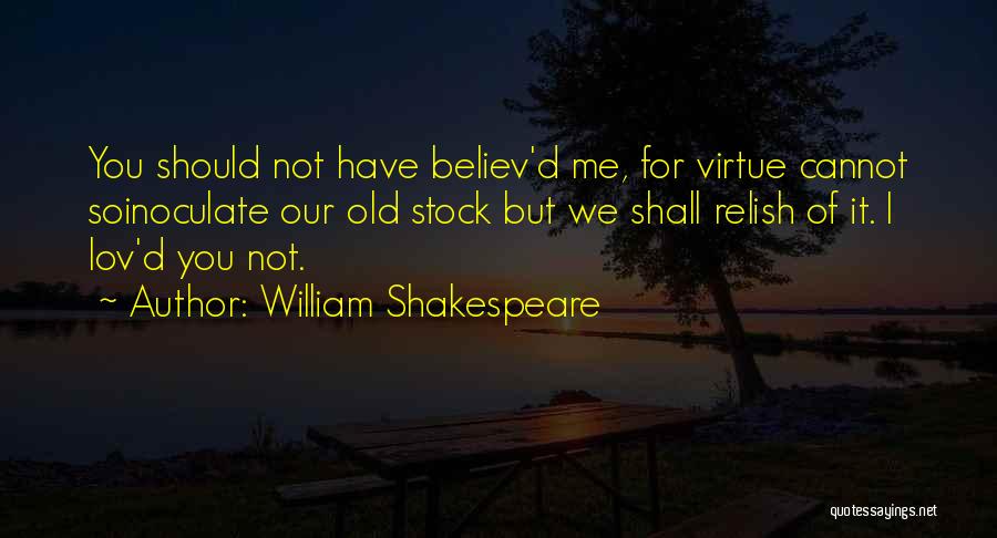 William Shakespeare Quotes: You Should Not Have Believ'd Me, For Virtue Cannot Soinoculate Our Old Stock But We Shall Relish Of It. I