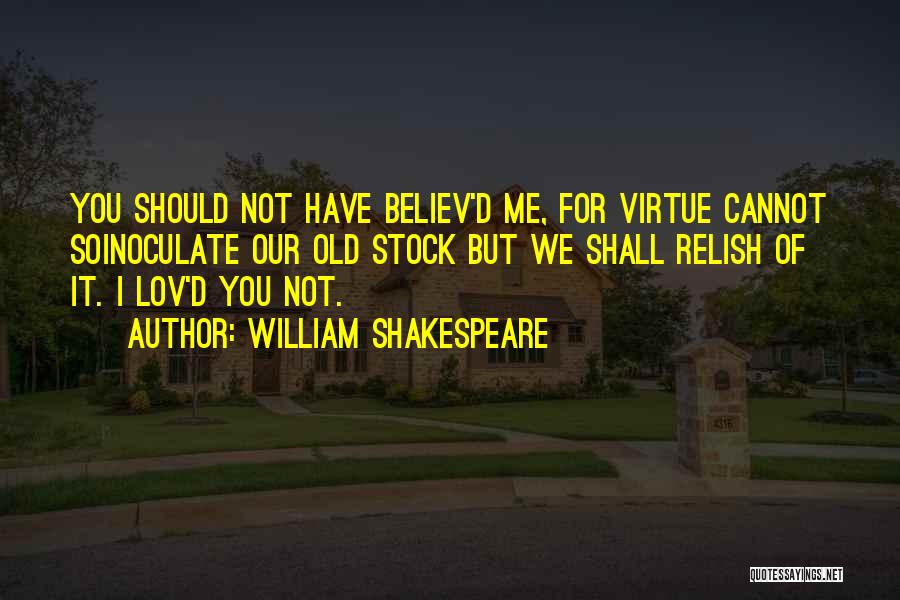 William Shakespeare Quotes: You Should Not Have Believ'd Me, For Virtue Cannot Soinoculate Our Old Stock But We Shall Relish Of It. I
