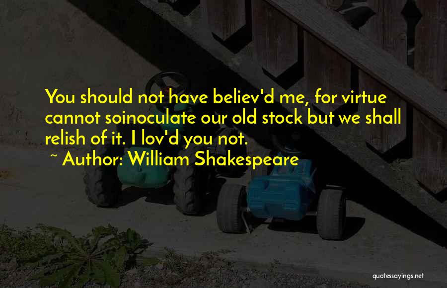 William Shakespeare Quotes: You Should Not Have Believ'd Me, For Virtue Cannot Soinoculate Our Old Stock But We Shall Relish Of It. I
