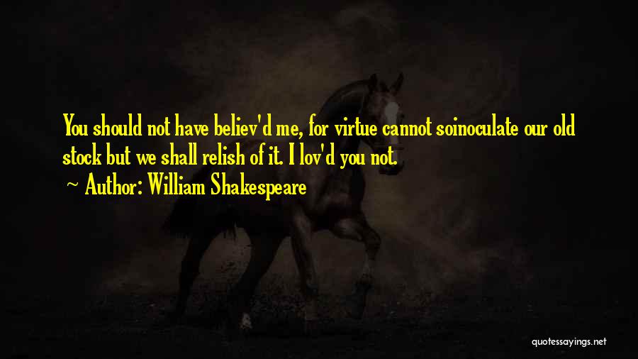 William Shakespeare Quotes: You Should Not Have Believ'd Me, For Virtue Cannot Soinoculate Our Old Stock But We Shall Relish Of It. I