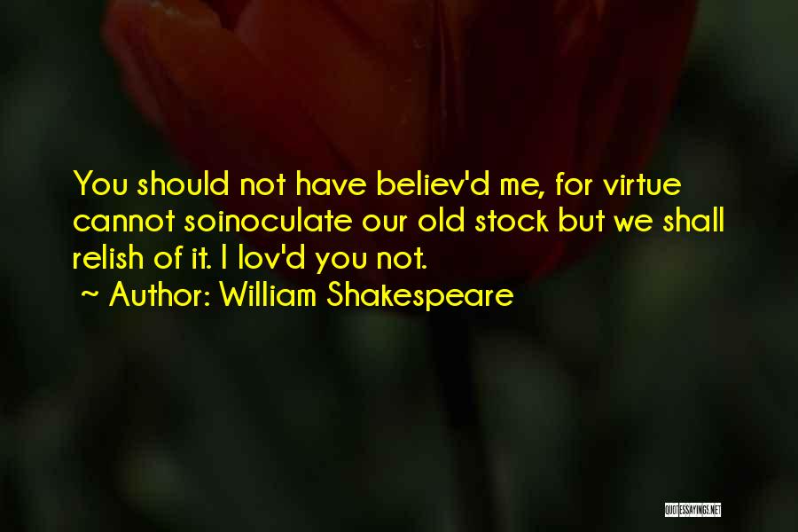 William Shakespeare Quotes: You Should Not Have Believ'd Me, For Virtue Cannot Soinoculate Our Old Stock But We Shall Relish Of It. I