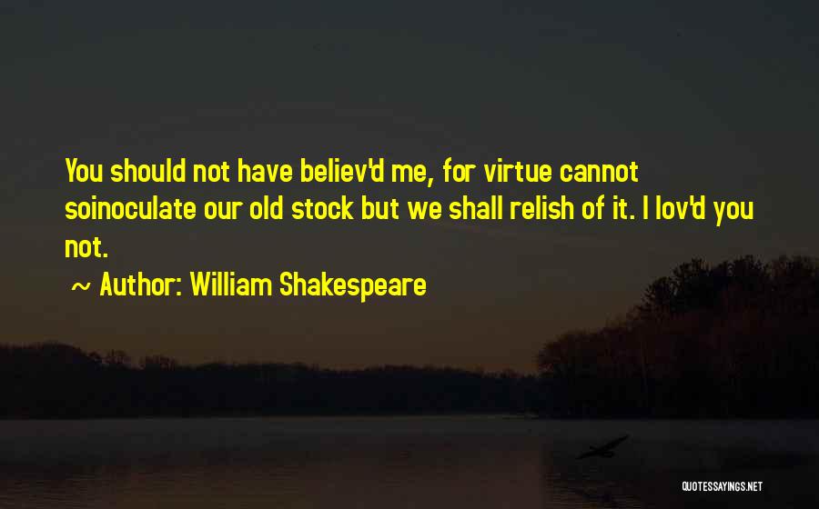 William Shakespeare Quotes: You Should Not Have Believ'd Me, For Virtue Cannot Soinoculate Our Old Stock But We Shall Relish Of It. I