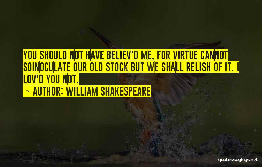 William Shakespeare Quotes: You Should Not Have Believ'd Me, For Virtue Cannot Soinoculate Our Old Stock But We Shall Relish Of It. I