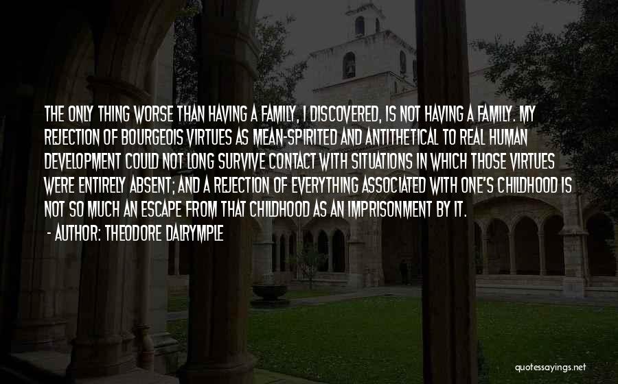 Theodore Dalrymple Quotes: The Only Thing Worse Than Having A Family, I Discovered, Is Not Having A Family. My Rejection Of Bourgeois Virtues