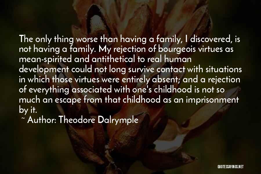 Theodore Dalrymple Quotes: The Only Thing Worse Than Having A Family, I Discovered, Is Not Having A Family. My Rejection Of Bourgeois Virtues