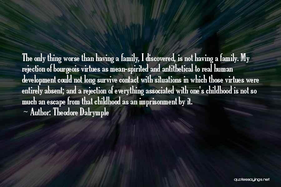 Theodore Dalrymple Quotes: The Only Thing Worse Than Having A Family, I Discovered, Is Not Having A Family. My Rejection Of Bourgeois Virtues