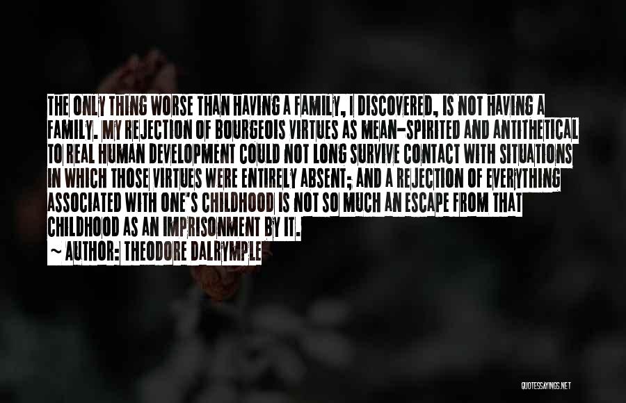 Theodore Dalrymple Quotes: The Only Thing Worse Than Having A Family, I Discovered, Is Not Having A Family. My Rejection Of Bourgeois Virtues