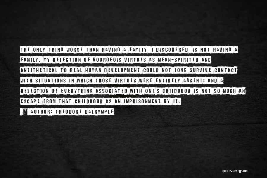 Theodore Dalrymple Quotes: The Only Thing Worse Than Having A Family, I Discovered, Is Not Having A Family. My Rejection Of Bourgeois Virtues