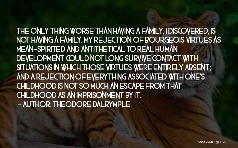 Theodore Dalrymple Quotes: The Only Thing Worse Than Having A Family, I Discovered, Is Not Having A Family. My Rejection Of Bourgeois Virtues