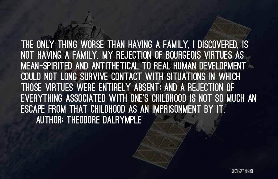 Theodore Dalrymple Quotes: The Only Thing Worse Than Having A Family, I Discovered, Is Not Having A Family. My Rejection Of Bourgeois Virtues