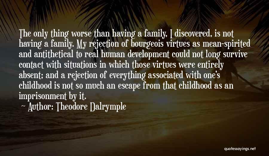 Theodore Dalrymple Quotes: The Only Thing Worse Than Having A Family, I Discovered, Is Not Having A Family. My Rejection Of Bourgeois Virtues