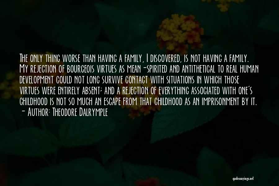 Theodore Dalrymple Quotes: The Only Thing Worse Than Having A Family, I Discovered, Is Not Having A Family. My Rejection Of Bourgeois Virtues