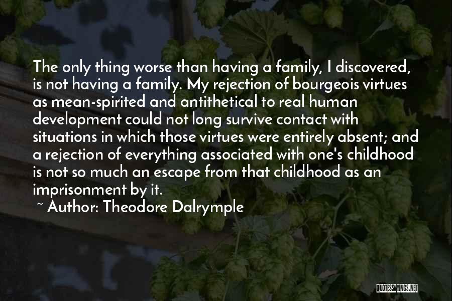 Theodore Dalrymple Quotes: The Only Thing Worse Than Having A Family, I Discovered, Is Not Having A Family. My Rejection Of Bourgeois Virtues