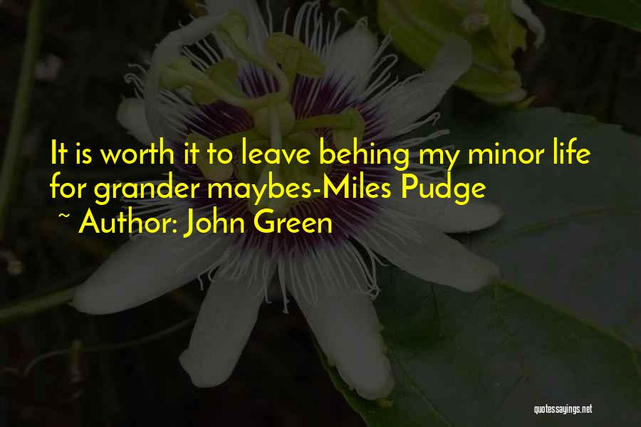 John Green Quotes: It Is Worth It To Leave Behing My Minor Life For Grander Maybes-miles Pudge