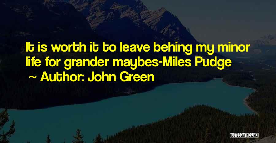 John Green Quotes: It Is Worth It To Leave Behing My Minor Life For Grander Maybes-miles Pudge