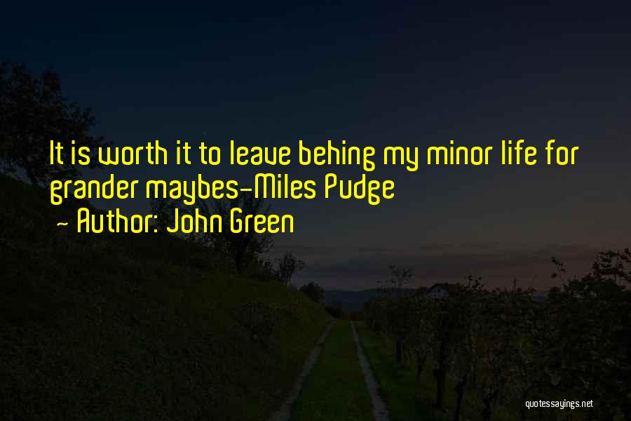 John Green Quotes: It Is Worth It To Leave Behing My Minor Life For Grander Maybes-miles Pudge