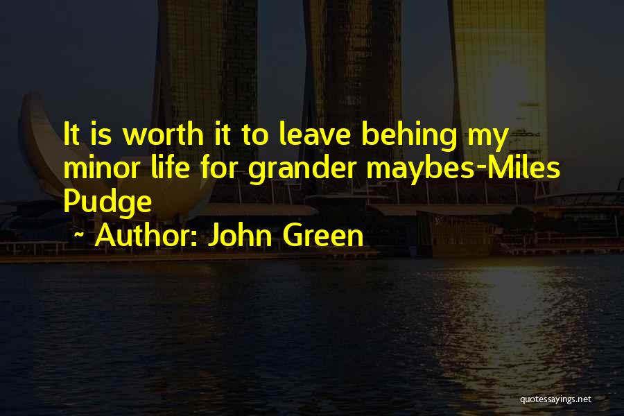 John Green Quotes: It Is Worth It To Leave Behing My Minor Life For Grander Maybes-miles Pudge